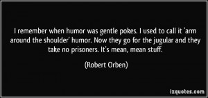 ... and they take no prisoners. It's mean, mean stuff. - Robert Orben