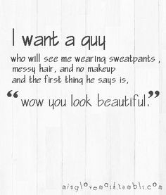 want a guy who will see me wearing sweatpants, messy hair, and no ...
