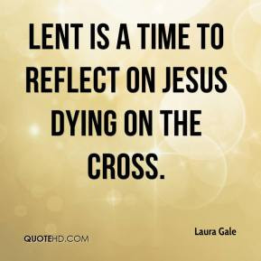 Laura Gale - Lent is a time to reflect on Jesus dying on the cross.