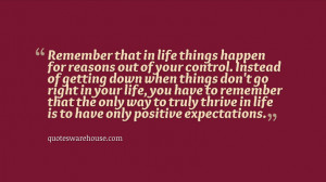 Remember that in life things happen for reasons out of your control ...