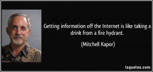 Getting information off the Internet is like taking a drink from a ...