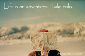 life is an adventure.. take risks