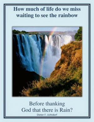 ... rainbow before thanking God that there is rain? Dieter F. Uchtdorf