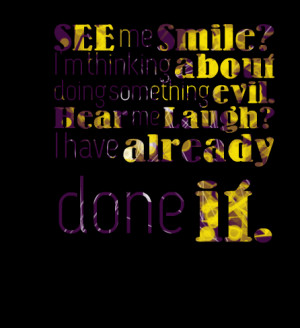 Quotes Picture: see me smile? i'm thinking about doing something evil ...