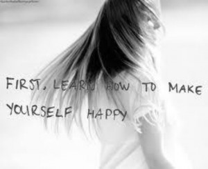 First, learn how to make yourself happy.