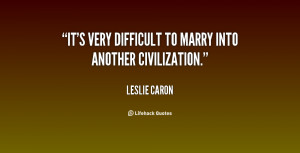 It's very difficult to marry into another civilization.”