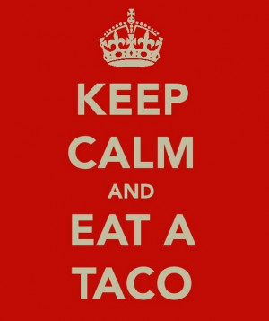KEEP CALM AND EAT A TACO !! . . . . Because Eating Tex-Mex & Eating ...