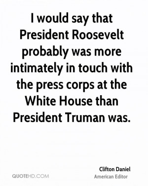 would say that President Roosevelt probably was more intimately in ...