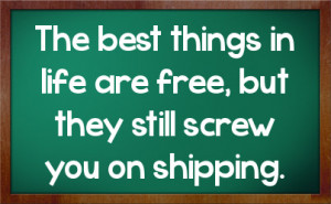 The best things in life are free, but they still screw you on shipping ...