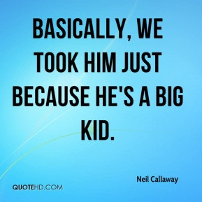 Neil Callaway - Basically, we took him just because he's a big kid.