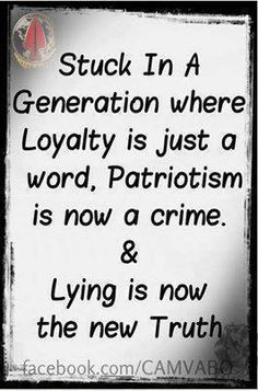 Loyalty is just a word, and Patriotism is now a crime...lying is now ...