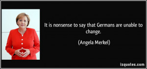 It is nonsense to say that Germans are unable to change. - Angela ...