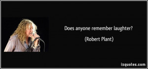 Does anyone remember laughter? - Robert Plant