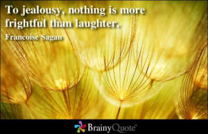... jealousy, nothing is more frightful than laughter. - Francoise Sagan