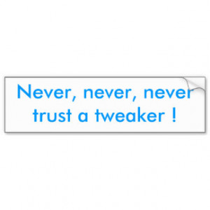 Never, never, never trust a tweaker ! car bumper sticker