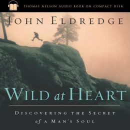 Wild at Heart: Discovering the Secret of a Man's Soul by John Eldredge ...