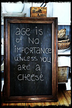 Age Is Of No Importance Unless You Are A Cheese - Age Quote