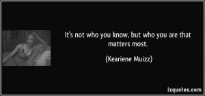 quote-it-s-not-who-you-know-but-who-you-are-that-matters-most-keariene ...