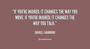 If you're injured, it changes the way you move. If you're injured, it ...