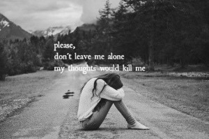 please-dont-leave-me-alone-my-thoughts-would-kill-me-saying-quotes ...