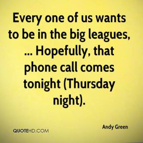 Every one of us wants to be in the big leagues, ... Hopefully, that ...