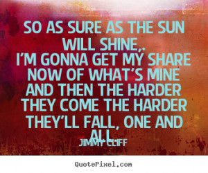 Jimmy Cliff Quotes So as sure as the sun will shine I 39 m gonna get