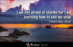 am not afraid of storms for I am learning how to sail my ship ...