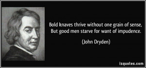 Bold knaves thrive without one grain of sense, But good men starve for ...
