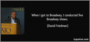 When I got to Broadway, I conducted five Broadway shows. - David ...