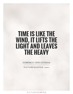 ... like the wind, it lifts the light and leaves the heavy Picture Quote