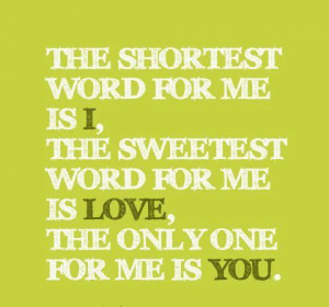 for me is I, The sweetest word for me is Love, The only one for me ...