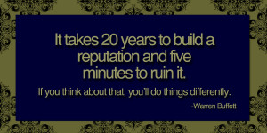 It takes 20 years to build a reputation and five minutes to ruin it ...