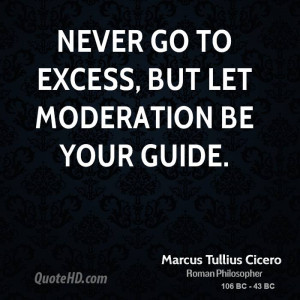 Never go to excess, but let moderation be your guide.