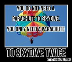 skydive, you only need a parachute to kydive twice