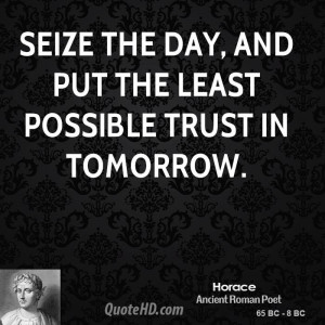 Seize the day, and put the least possible trust in tomorrow.