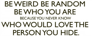 be-weird-be-random-be-who-you-are-because-you-never-know-who-would ...