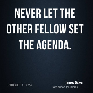 james baker quotes never let the other fellow set the agenda james ...