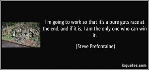 ... , and if it is, I am the only one who can win it. - Steve Prefontaine