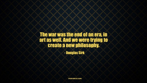 The war was the end of an era, in art as well. And we were trying to ...