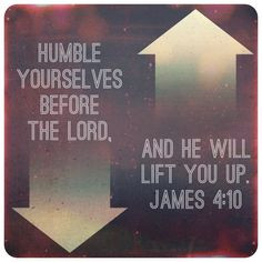 James 4:10 - Humble yourselves before the Lord. And He will lift you ...