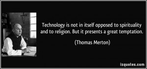 Technology is not in itself opposed to spirituality and to religion ...
