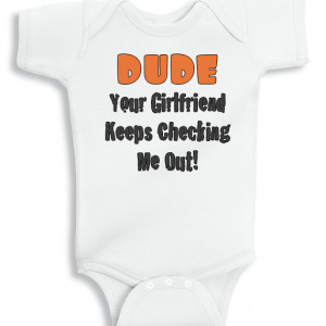 Dude Your girlfriend keeps checking me out baby onesie