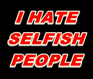 hate selfish people quotes Selfish People