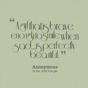 Quotes Picture: a girl that is brave enough to smile when sadis ...