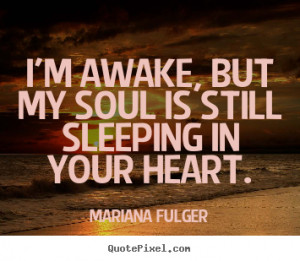 ... awake, but my soul is still sleeping in your heart. - Love quotes