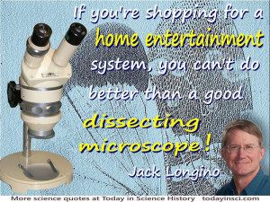 Longino quote “Home entertainment … a good dissecting microscope ...
