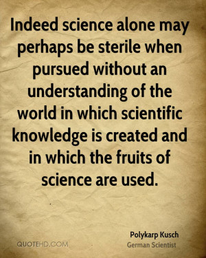 Indeed science alone may perhaps be sterile when pursued without an ...
