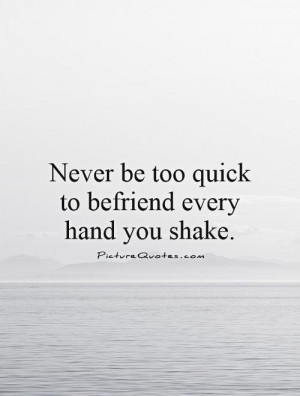 Never be too quick to befriend every hand you shake. Picture Quote #1