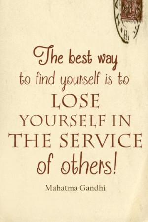 Great Ghandi quote on finding yourself by losing yourself in service ...