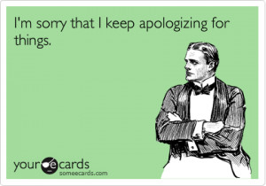sorry that I keep apologizing for things. / Apology Ecard / som...
